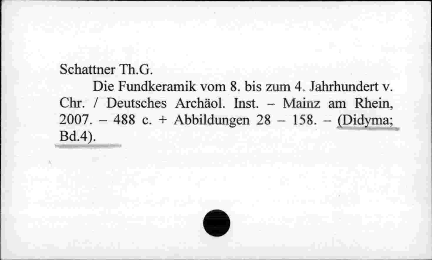 ﻿Schattner Th. G.
Die Fundkeramik vom 8. bis zum 4. Jahrhundert v. Chr. / Deutsches Archäol. Inst. - Mainz am Rhein, 2007. - 488 c. + Abbildungen 28 - 158. - (Didyma; Bd.4).